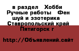  в раздел : Хобби. Ручные работы » Фен-шуй и эзотерика . Ставропольский край,Пятигорск г.